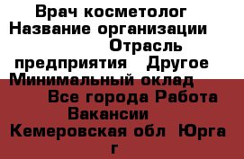 Врач-косметолог › Название организации ­ Linline › Отрасль предприятия ­ Другое › Минимальный оклад ­ 30 000 - Все города Работа » Вакансии   . Кемеровская обл.,Юрга г.